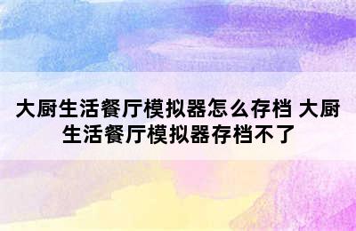 大厨生活餐厅模拟器怎么存档 大厨生活餐厅模拟器存档不了